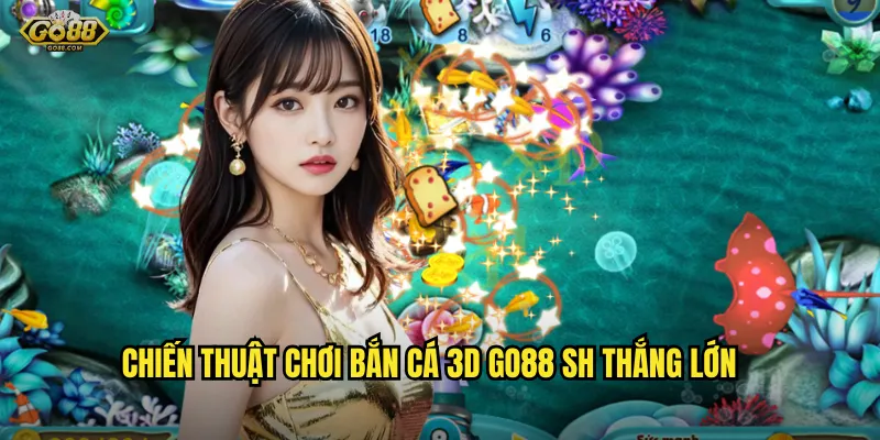 Bắn cá 3D go88 sh - Đồ họa siêu đẹp, trải nghiệm như thật 3 Chiến thuật chơi bắn cá 3D go88 sh thắng lớn