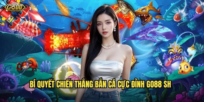 Bắn cá cực đỉnh go88 sh - Đỉnh cao giải trí, thưởng không giới hạn 3 Bí quyết chiến thắng bắn cá cực đỉnh go88 sh