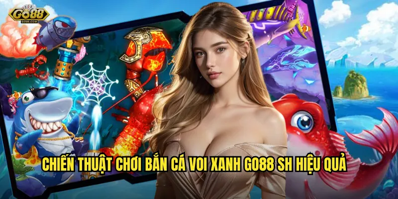 Bắn cá Voi Xanh go88 sh - Săn cá khủng, rinh thưởng siêu to 3 Chiến thuật chơi bắn cá Voi Xanh go88 sh hiệu quả