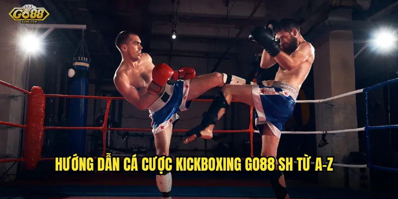 Hướng dẫn cá cược kickboxing go88 sh từ A-Z