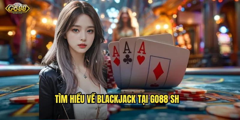 Blackjack go88 sh - Cán mốc 21 điểm, rinh ngay jackpot khủng 2 Tìm hiểu về Blackjack tại go88 sh