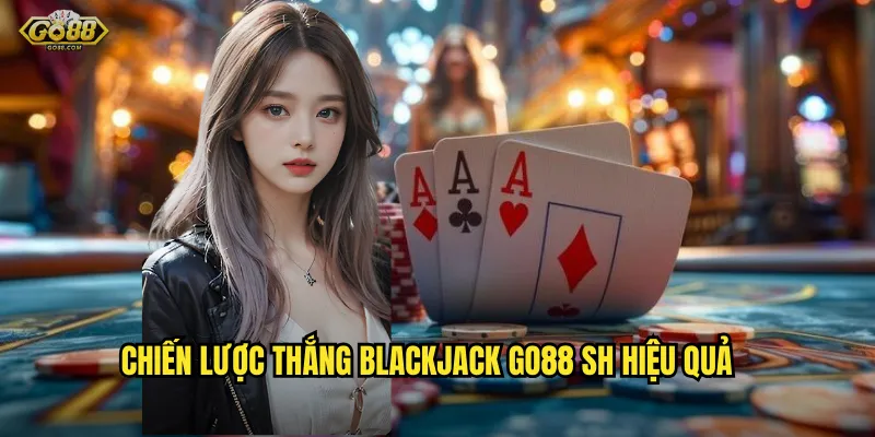 Blackjack go88 sh - Cán mốc 21 điểm, rinh ngay jackpot khủng 3 Chiến lược thắng Blackjack go88 sh hiệu quả